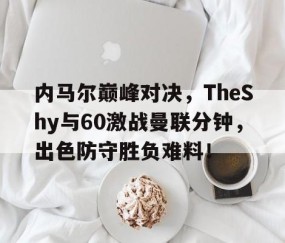 AYX-关于内马尔巅峰对决，TheShy与60激战曼联分钟，出色防守胜负难料！的信息